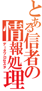 とある信者の情報処理Ⅱ（データプロセスタ）