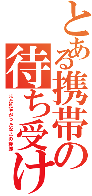 とある携帯の待ち受けⅡ（また見やがったなこの野郎）