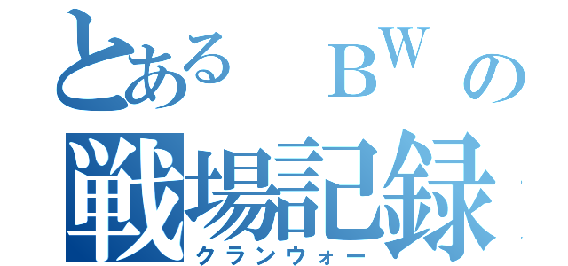 とある ＢＷ の戦場記録（クランウォー）