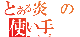 とある炎の使い手（ニクス）