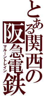 とある関西の阪急電鉄（マルーントレイン）