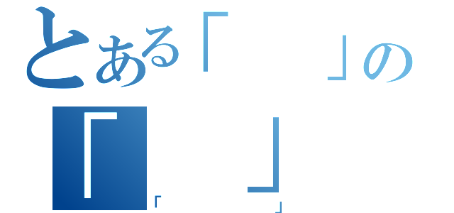 とある「　」の「　」（「　　　」）