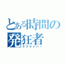 とある時間の発狂者（ラブライバー）