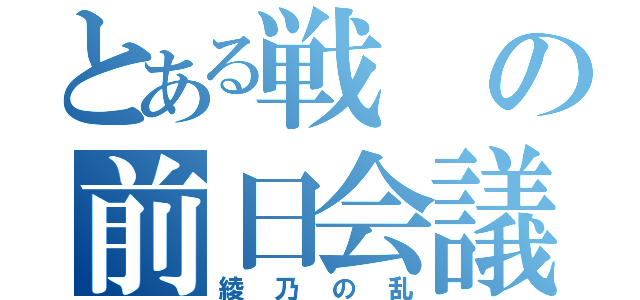 とある戦の前日会議（綾乃の乱）