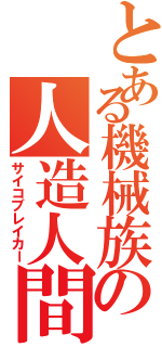 とある機械族の人造人間Ⅱ（サイコブレイカー）