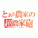 とある農家の超農家砲（ファームガン）