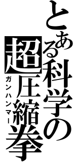 とある科学の超圧縮拳 （ガンハンマー）