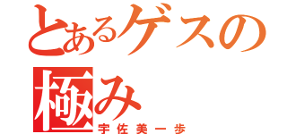 とあるゲスの極み（宇佐美一歩）