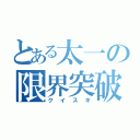 とある太一の限界突破（クイスギ）