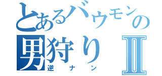 とあるバウモンの男狩りⅡ（逆ナン）