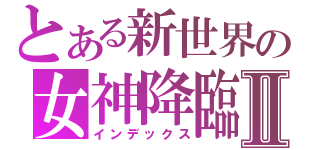 とある新世界の女神降臨Ⅱ（インデックス）