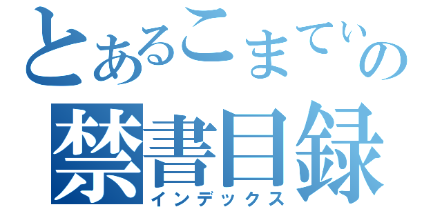 とあるこまてぃんの禁書目録（インデックス）