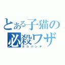 とある子猫の必殺ワザ（ネコパンチ）