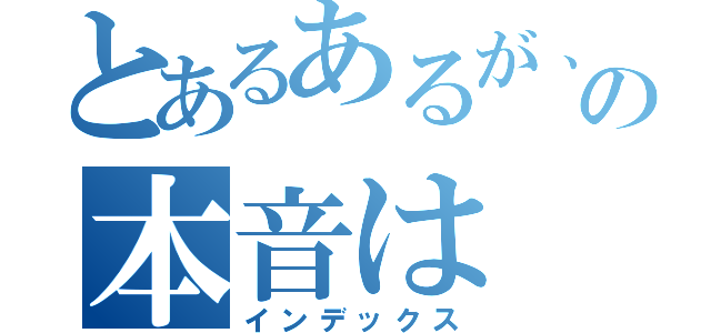 とあるあるが、そこの本音は（インデックス）