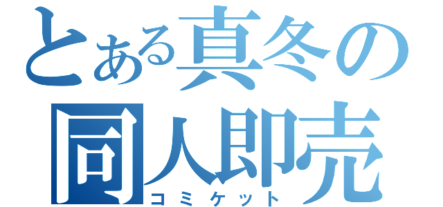 とある真冬の同人即売（コミケット）