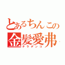 とあるちんこの金髪愛弗（テラチンコ）