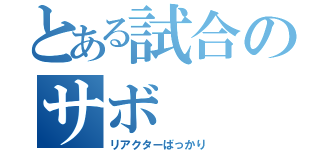 とある試合のサボ（リアクターばっかり）