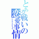 とある戦いの恋愛事情（レンアイジジョウ）