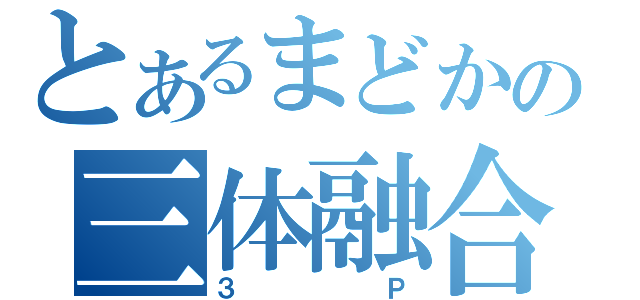 とあるまどかの三体融合（３Ｐ）