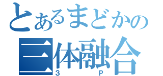 とあるまどかの三体融合（３Ｐ）