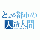 とある都市の人造人間（エヴァンゲリオン）