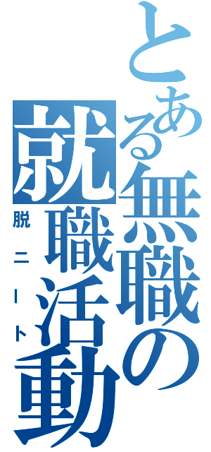 とある無職の就職活動（脱ニート）