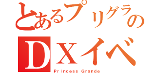 とあるプリグラのＤＸイベント（Ｐｒｉｎｃｅｓｓ Ｇｒａｎｄｅ）