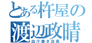 とある杵屋の渡辺政晴（出汁巻き店長）