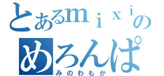 とあるｍｉｘｉのめろんぱそ（みのわもか）