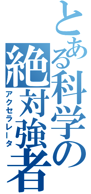 とある科学の絶対強者（アクセラレータ）