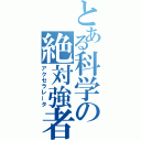 とある科学の絶対強者（アクセラレータ）