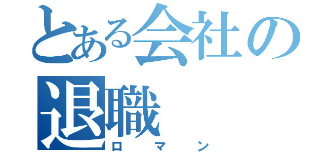 とある会社の退職（ロマン）