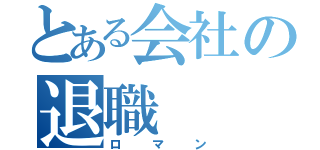 とある会社の退職（ロマン）