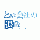 とある会社の退職（ロマン）