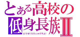 とある高校の低身長族Ⅱ（どうせ１５５ｃｍですよ！）