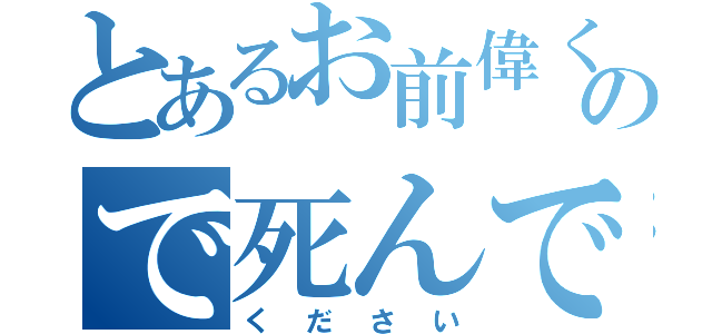 とあるお前偉くないので死んで（ください）