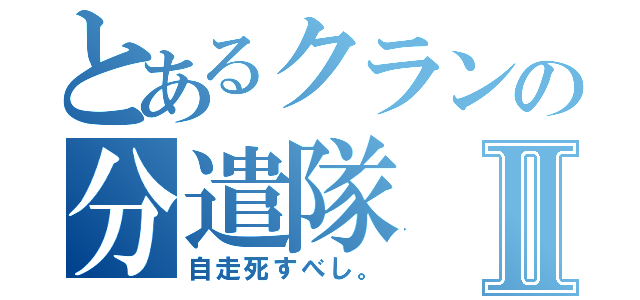 とあるクランの分遣隊Ⅱ（自走死すべし。）