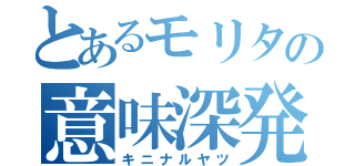 とあるモリタの意味深発言（キニナルヤツ）