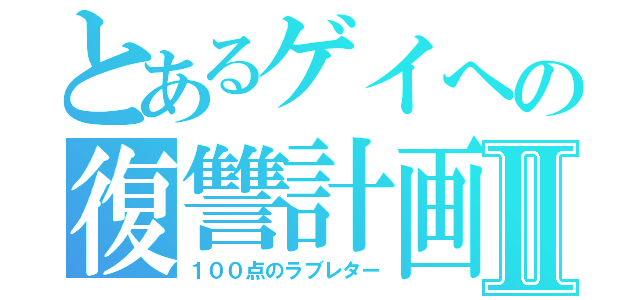 とあるゲイへの復讐計画Ⅱ（１００点のラブレター）