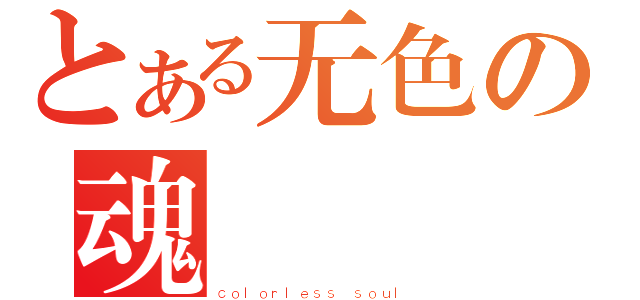 とある无色の魂（ｃｏｌｏｒｌｅｓｓ ｓｏｕｌ）