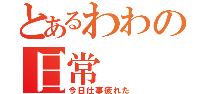 とあるわわの日常（今日仕事疲れた）