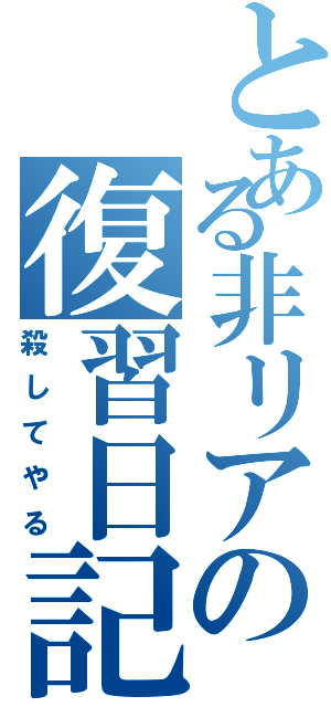 とある非リアの復習日記（殺してやる）