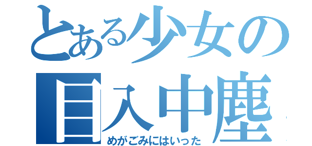 とある少女の目入中塵（めがごみにはいった）