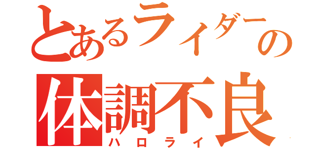 とあるライダーの体調不良（ハロライ）