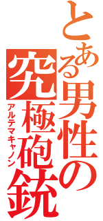 とある男性の究極砲銃（アルテマキャノン）