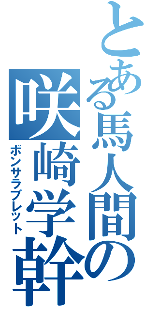 とある馬人間の咲崎学幹Ⅱ（ボンサラブレット）