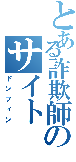 とある詐欺師のサイト（ドンフィン）