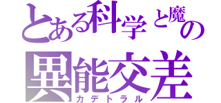 とある科学と魔術の異能交差（カデトラル）