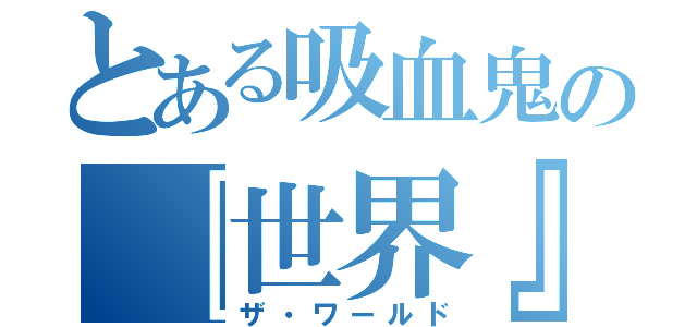 とある吸血鬼の『世界』（ザ・ワールド）