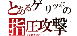 とあるゲリツボの指圧攻撃（ビチビチビチ～・・・）